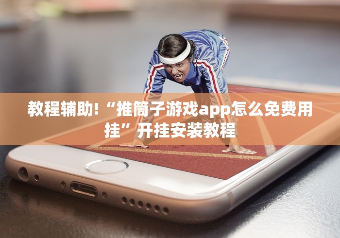 教程辅助!“推筒子游戏app怎么免费用挂”开挂安装教程