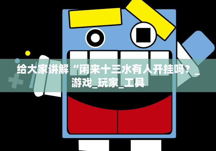 给大家讲解“闲来十三水有人开挂吗？_游戏_玩家_工具