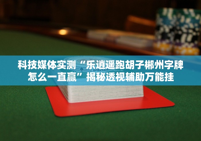 科技媒体实测“乐逍遥跑胡子郴州字牌怎么一直赢”揭秘透视辅助万能挂