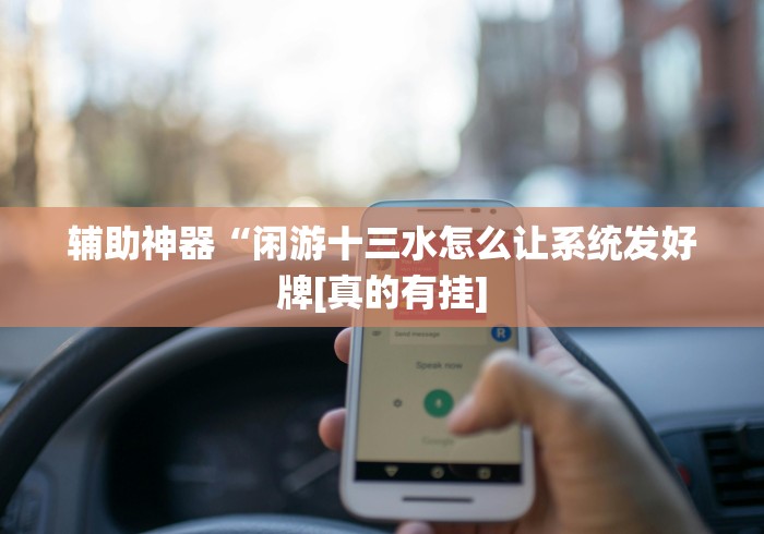 辅助神器“闲游十三水怎么让系统发好牌[真的有挂]