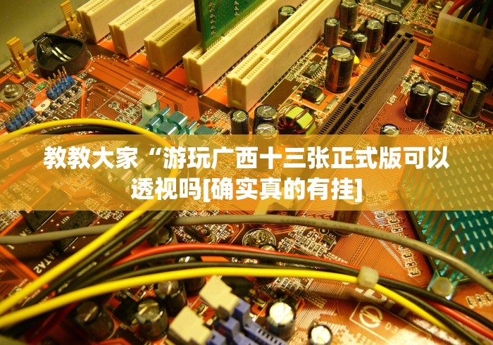 教教大家“游玩广西十三张正式版可以透视吗[确实真的有挂]