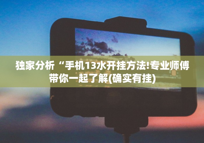 独家分析“手机13水开挂方法!专业师傅带你一起了解(确实有挂)