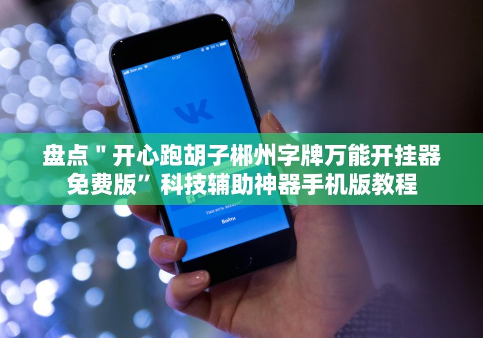 盘点＂开心跑胡子郴州字牌万能开挂器免费版”科技辅助神器手机版教程