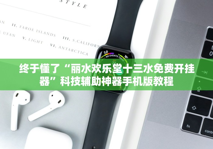 终于懂了“丽水欢乐堂十三水免费开挂器”科技辅助神器手机版教程