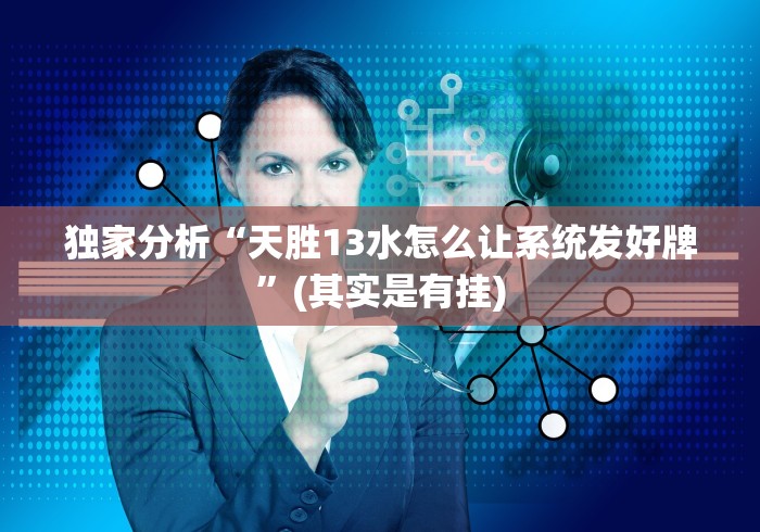 独家分析“天胜13水怎么让系统发好牌”(其实是有挂)