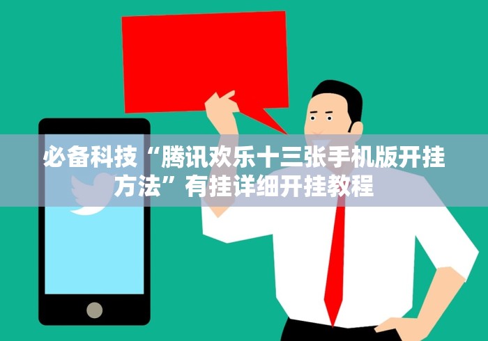 必备科技“腾讯欢乐十三张手机版开挂方法”有挂详细开挂教程