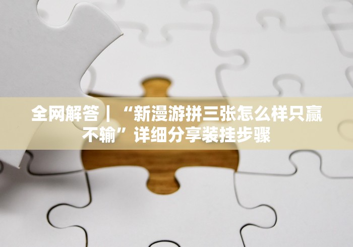 全网解答｜“新漫游拼三张怎么样只赢不输”详细分享装挂步骤