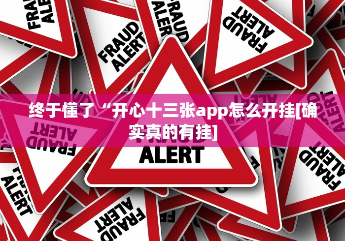 终于懂了“开心十三张app怎么开挂[确实真的有挂]