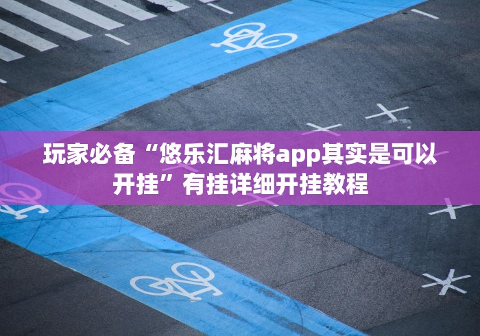 玩家必备“悠乐汇麻将app其实是可以开挂”有挂详细开挂教程