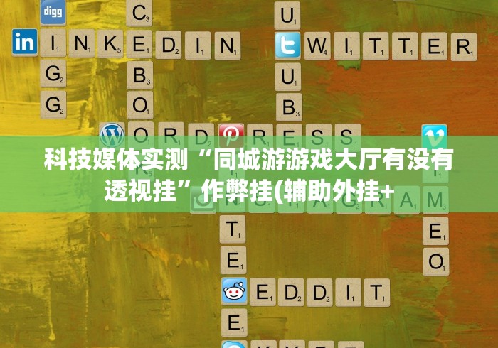 科技媒体实测“同城游游戏大厅有没有透视挂”作弊挂(辅助外挂+