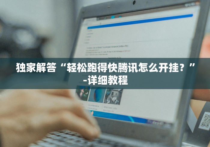 独家解答“轻松跑得快腾讯怎么开挂？”-详细教程