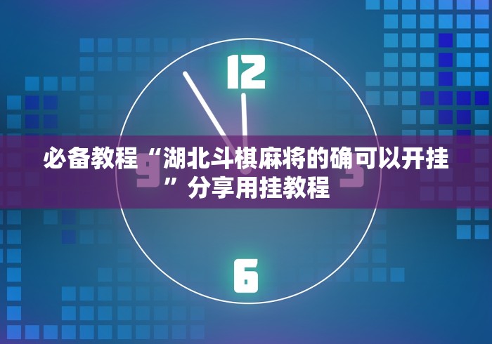 必备教程“湖北斗棋麻将的确可以开挂”分享用挂教程