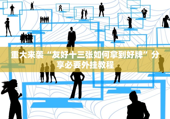 重大来袭“友好十三张如何拿到好牌”分享必要外挂教程