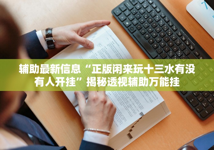 辅助最新信息“正版闲来玩十三水有没有人开挂”揭秘透视辅助万能挂