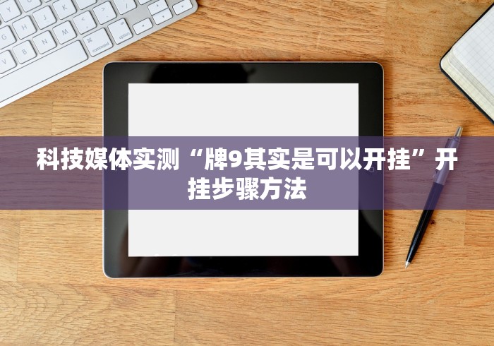 科技媒体实测“牌9其实是可以开挂”开挂步骤方法