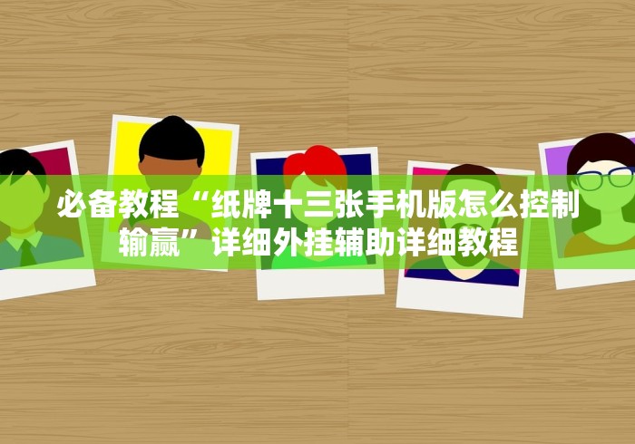 必备教程“纸牌十三张手机版怎么控制输赢”详细外挂辅助详细教程