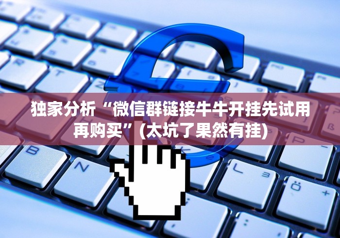 独家分析“微信群链接牛牛开挂先试用再购买”(太坑了果然有挂)