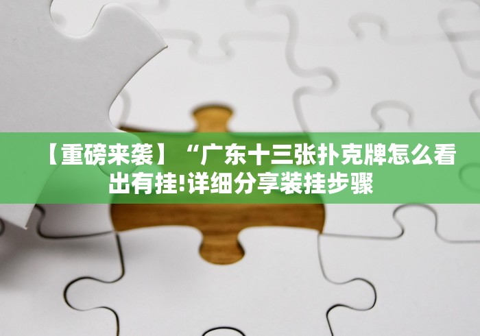 【重磅来袭】“广东十三张扑克牌怎么看出有挂!详细分享装挂步骤