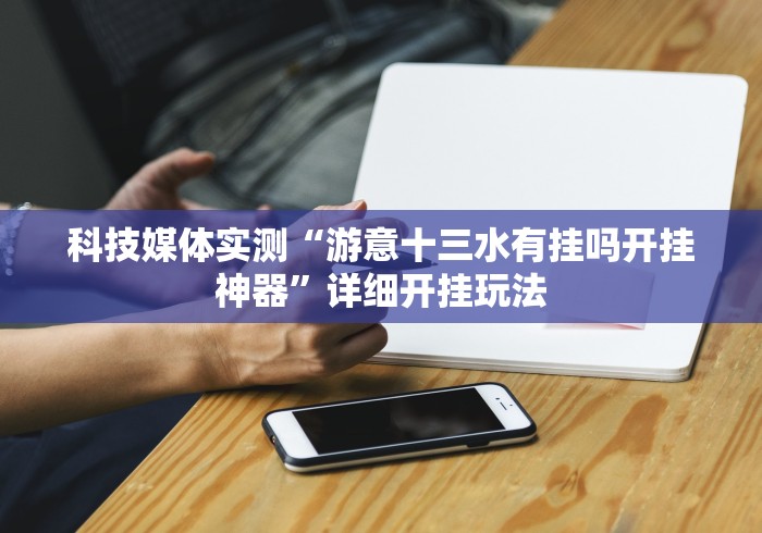 科技媒体实测“游意十三水有挂吗开挂神器”详细开挂玩法