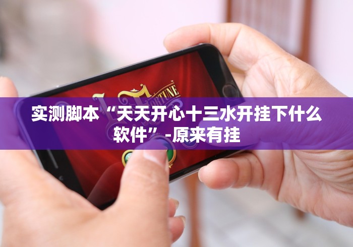 实测脚本“天天开心十三水开挂下什么软件”-原来有挂