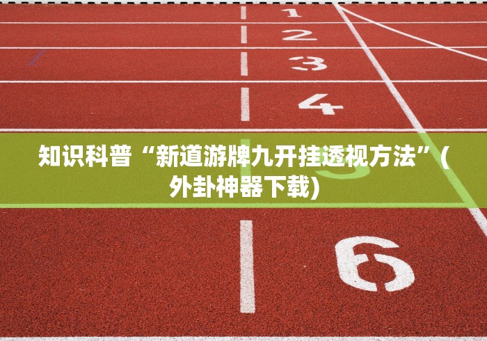 知识科普“新道游牌九开挂透视方法”(外卦神器下载)