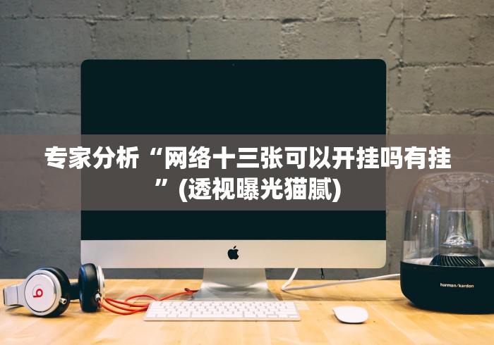 专家分析“网络十三张可以开挂吗有挂”(透视曝光猫腻)