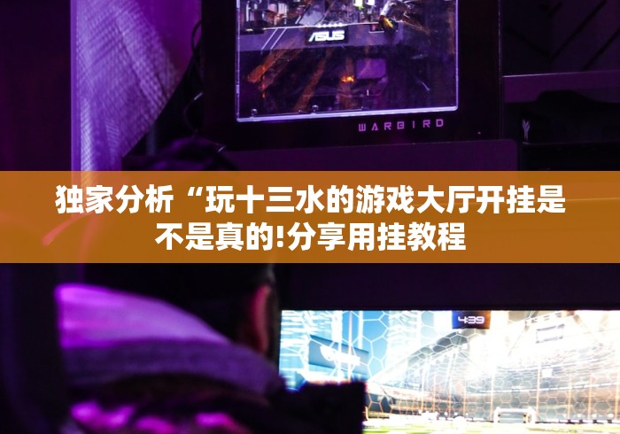独家分析“玩十三水的游戏大厅开挂是不是真的!分享用挂教程