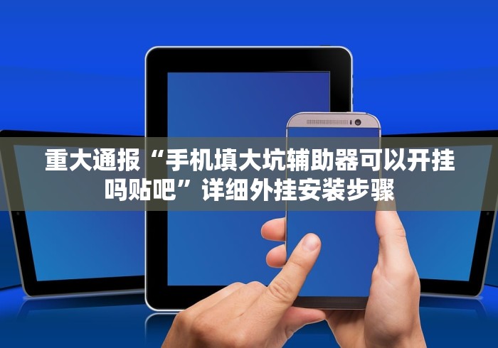 重大通报“手机填大坑辅助器可以开挂吗贴吧”详细外挂安装步骤