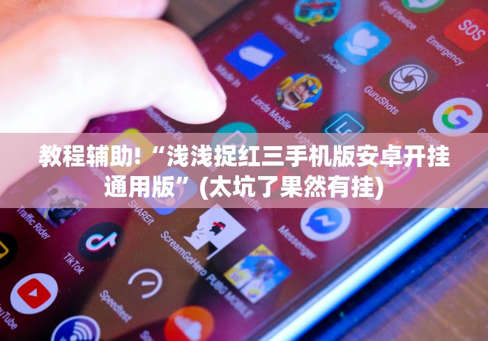 教程辅助!“浅浅捉红三手机版安卓开挂通用版”(太坑了果然有挂)