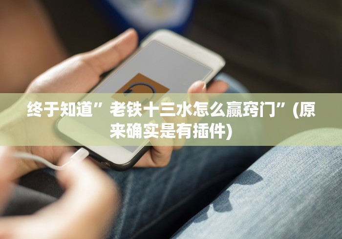 终于知道”老铁十三水怎么赢窍门”(原来确实是有插件)