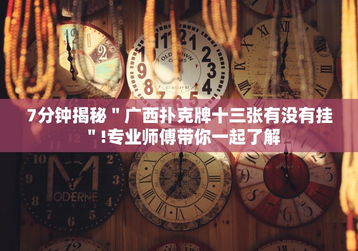 7分钟揭秘＂广西扑克牌十三张有没有挂＂!专业师傅带你一起了解