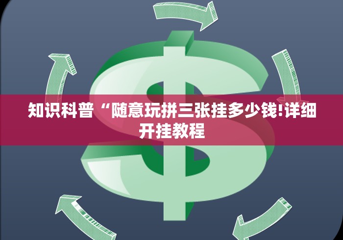 知识科普“随意玩拼三张挂多少钱!详细开挂教程