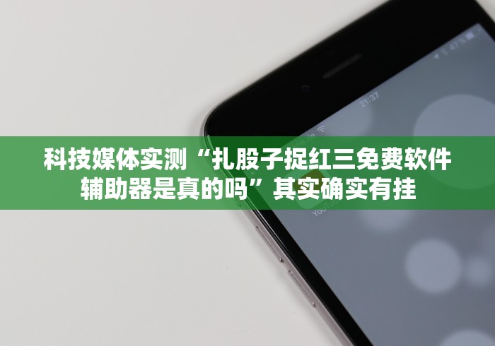 科技媒体实测“扎股子捉红三免费软件辅助器是真的吗”其实确实有挂