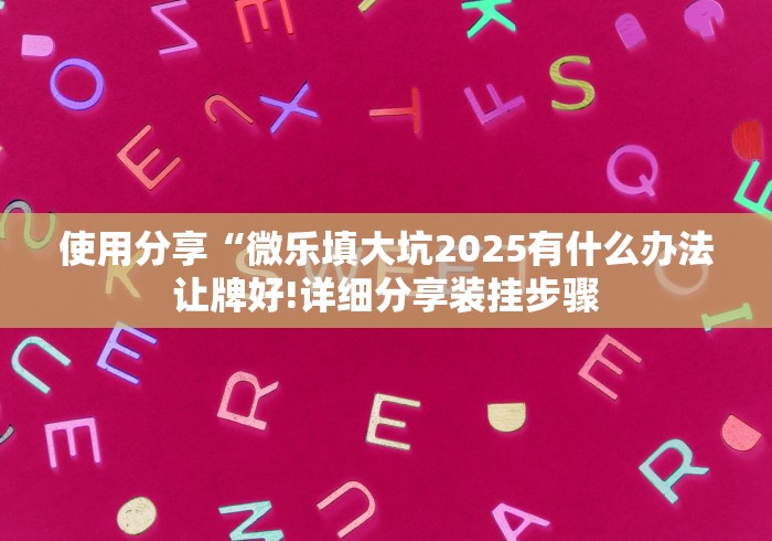 使用分享“微乐填大坑2025有什么办法让牌好!详细分享装挂步骤