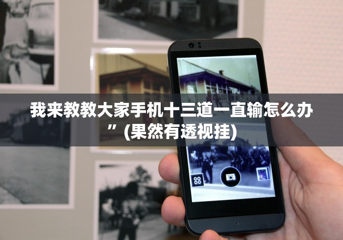 我来教教大家手机十三道一直输怎么办”(果然有透视挂)