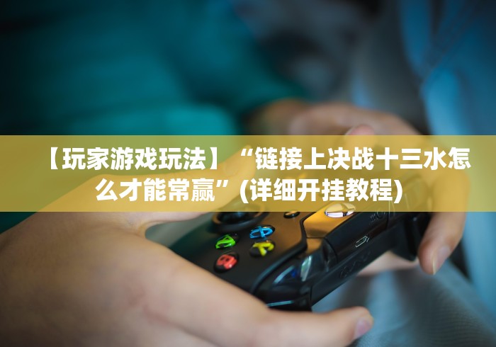【玩家游戏玩法】“链接上决战十三水怎么才能常赢”(详细开挂教程)