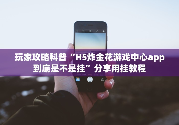 玩家攻略科普“H5炸金花游戏中心app到底是不是挂”分享用挂教程