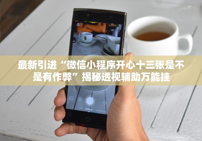 最新引进“微信小程序开心十三张是不是有作弊”揭秘透视辅助万能挂