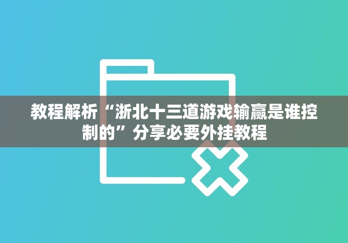 教程解析“浙北十三道游戏输赢是谁控制的”分享必要外挂教程