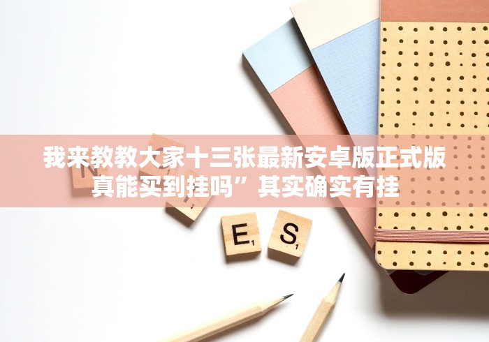 我来教教大家十三张最新安卓版正式版真能买到挂吗”其实确实有挂