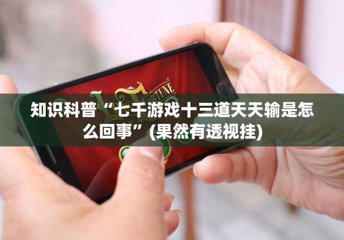 知识科普“七千游戏十三道天天输是怎么回事”(果然有透视挂)