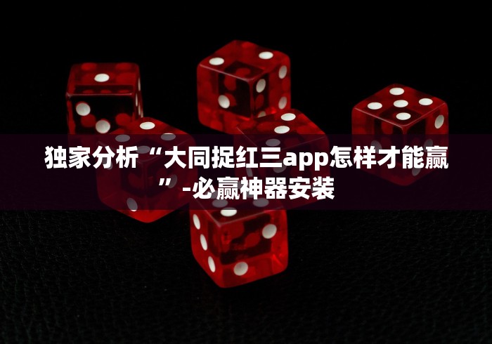 独家分析“大同捉红三app怎样才能赢”-必赢神器安装