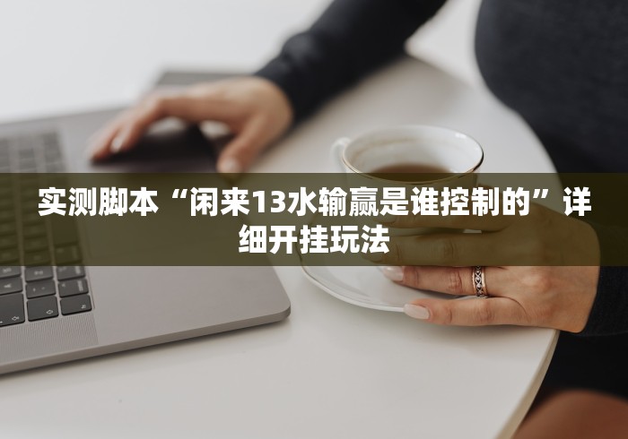 实测脚本“闲来13水输赢是谁控制的”详细开挂玩法