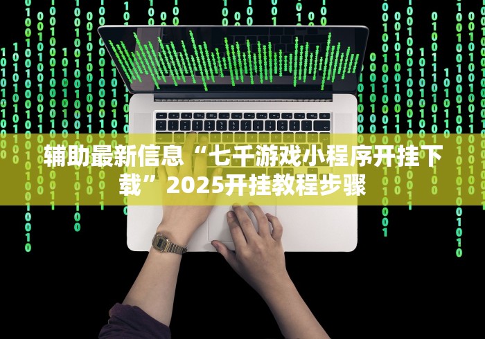 辅助最新信息“七千游戏小程序开挂下载”2025开挂教程步骤