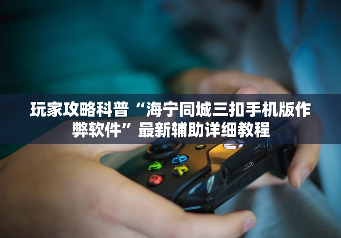 玩家攻略科普“海宁同城三扣手机版作弊软件”最新辅助详细教程