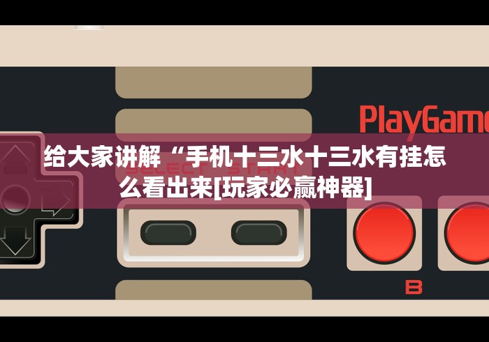 给大家讲解“手机十三水十三水有挂怎么看出来[玩家必赢神器]