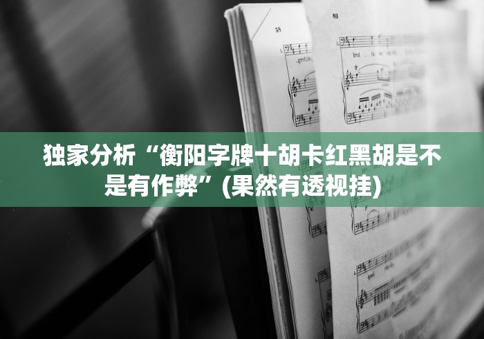 独家分析“衡阳字牌十胡卡红黑胡是不是有作弊”(果然有透视挂)