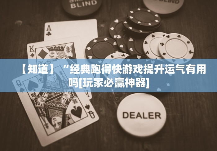 【知道】“经典跑得快游戏提升运气有用吗[玩家必赢神器]