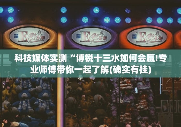 科技媒体实测“博锐十三水如何会赢!专业师傅带你一起了解(确实有挂)
