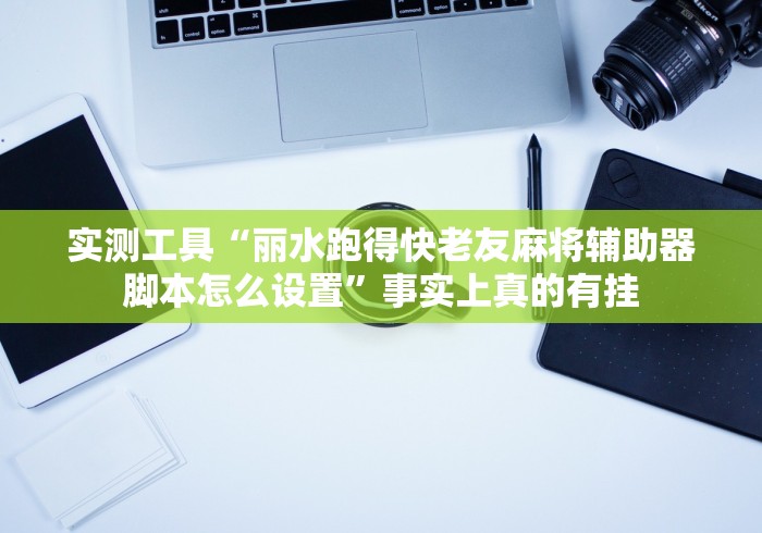 实测工具“丽水跑得快老友麻将辅助器脚本怎么设置”事实上真的有挂